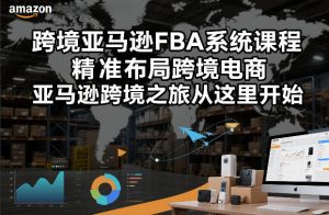 跨境亚马逊FBA系统课程，精准布局跨境电商，亚马逊跨境之旅从这里开始-网创资源站