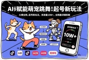 AI赋能萌宠跳舞，火爆全网，起号新玩法，条条播放量10W+，全网最详细拆解-网创资源站