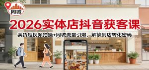 2026实体店抖音获客：卖货短视频拍摄+同城流量引爆，解锁到店转化密码-网创资源站