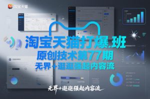 淘宝天猫打爆班原创技术第77期，无界+逛逛强起内容流-网创资源站