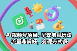 AI视频号项目，早安电台玩法，流量非常好，变现方式多-网创资源站