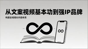 2026内容获客系统课：从文案视频基本功到强IP品牌，构建全域增长内容体系-网创资源站