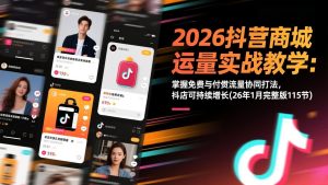 2026抖音商城运营实战教学：掌握免费与付费流量协同打法，抖店可持续增长(26年1月完整版115节-网创资源站