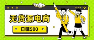 无货源电商，一件代发，日赚500，附详细实操教程-网创资源站