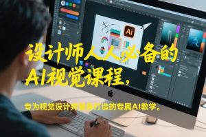 设计师人人必备的AI视觉课程，专为视觉设计师量身打造的专属AI教学-网创资源站