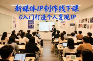 新媒体IP创作线下课，0入门打造个人变现IP-网创资源站