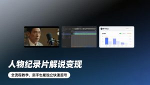 人物纪录片解说变现，全流程教学，新手也能独立快速起号-网创资源站