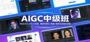 AIGC中级班：WebUI+ComfyUI实操，解锁风格化/换脸/视频生成进阶技能-网创资源站