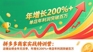 拼多多商家实战特训营：店铺业绩全年无淡季，年增长200%+单店年利润突破百万(26年更新-网创资源站