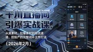 千川直播间引爆实战课，从测素材、拉爆素材到稳流速、控投产的完整闭环王炸打法(2026年2月-网创资源站