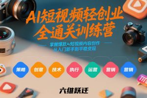 AI短视频轻创业全通关训练营，掌握爆款AI短视频内容创作，从入门新手到平稳变现的六维跃迁-网创资源站