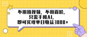 不用拍视频，不用露脸，只需手机ai，即可实现单日收益3000+-网创资源站