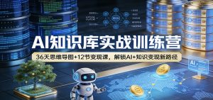 AI知识库实战训练营：36天思维导图+12节变现课，解锁AI+知识变现新路径-网创资源站