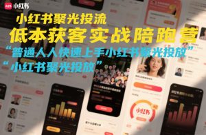 小红书聚光投流低成本获客实战陪跑营，普通人快速上手小红书聚光投放-网创资源站