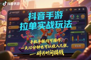 抖音手游拉单实战玩法，手机平板均可操作，一天10分钟也可以收入几张，碎片时间搞钱【揭秘】-网创资源站