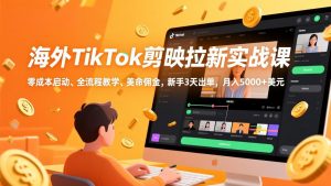 海外TikTok剪映拉新实战课，零成本启动、全流程教学、美金佣金，新手3天出单，月入5000+美元-网创资源站