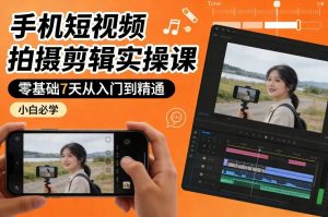 手机短视频拍摄剪辑实操课，零基础7天从入门到精通，小白必学-网创资源站