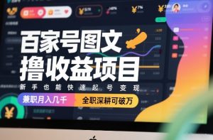 百家号图文撸收益项目，新手也能快速起号变现，兼职月入几千，全职深耕可破万-网创资源站