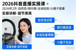2026抖音直播实操课2026年2月，自然流、微付费、全域投放、小圈子直播，实操讲解，细节满满-网创资源站