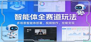 智能体全赛道玩法：多场景智能体部署，视频制作，挂载变现-网创资源站