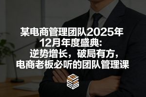 某电商管理团队2025年12月年度盛典：逆势增长，破局有方，电商老板必听的团队管理课-网创资源站