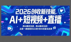 2026创收新技能AI+短视频+直播，用AI爆改生意，这是一套能陪你从0到1的AI创富实战课-网创资源站
