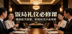 公众号收费文章：《饭局礼仪必修课：懂规矩不踩雷，职场社交少走弯路》-网创资源站