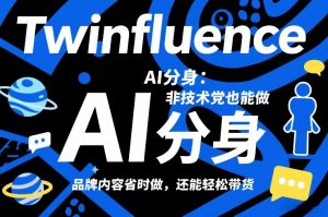 Twinfluence AI分身：非技术党也能做，品牌内容省时做，还能轻松带货-网创资源站