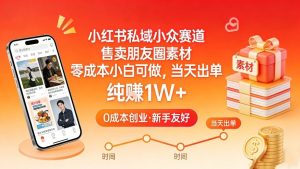 小红书私域小众赛道，售卖朋友圈素材，零成本小白可做，当天出单，月入1W+-网创资源站