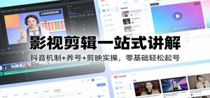 影视剪辑一站式讲解：抖音机制+养号+剪映实操，零基础轻松起号-网创资源站