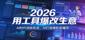 2026用工具爆改生意，AI时代创收机会，AI打造爆款直播间-网创资源站