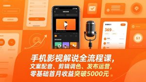 手机影视解说全流程课，文案配音、剪辑调色、发布运营，零基础收益突破5000元-网创资源站