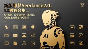 新版即梦Seedance2.0：5套教程合集，40+案例、全套提示词、素材包，轻松做出高质量AI短视频-网创资源站