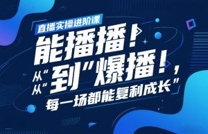 直播实操进阶课，直播经验复盘：从“能播”到“爆播”，每一场都能复利成长-网创资源站