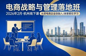 电商战略与管理落地班2026年2月份杭州线下课，头部电商企业创始人高管都在学习-网创资源站