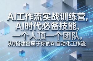 Ai工作流实战训练营，AI时代必备技能，一个人顶一个团队，从0搭建出属于你的AI自动化工作流-网创资源站