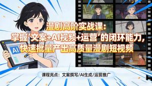 漫剧高阶实战课：掌握“文案+AI视频+运营”的闭环能力，快速批量产出高质量漫剧短视频-网创资源站