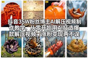 抖音35W粉丝博主AI解压视频制作教学，从零开始用AI打造爆款解压视频，涨粉变现两不误-网创资源站