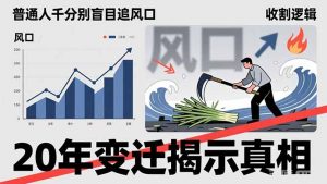 普通人千万别盲目追风口，20年变迁揭示真相，看懂收割逻辑才能避免成为接盘侠-网创资源站