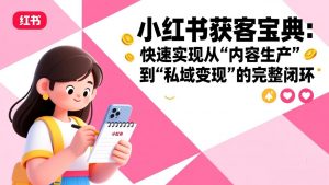 小红书获客宝典：快速实现从“内容生产”到“私域变现”的完整闭环-网创资源站
