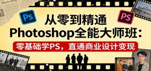 从零到精通Photoshop全能大师班：零基础学PS，直通商业设计变现-网创资源站