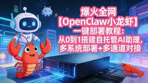 爆火全网【OpenClaw 小龙虾】一键部署教程：从0到1搭建自托管AI助理，多系统部署+多通道对接-网创资源站
