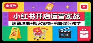 小红书开店运营实战：店铺注册+搬家实操+剪映混剪教学-网创资源站
