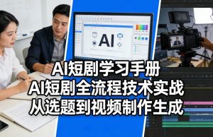 AI短剧学习手册，AI短剧全流程技术实战，从选题到视频制作生成-网创资源站