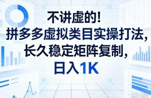 不讲虚的！拼多多虚拟类目实操打法，长久稳定矩阵复制，日入1K【揭秘】-网创资源站