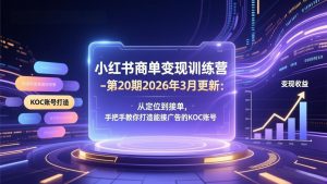 小红书商单变现训练营-第20期26年3月更新：从定位到接单，手把手教你打造能接广告的KOC账号-网创资源站