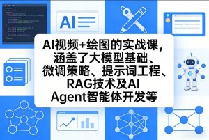 AI视频+绘图的实战课，涵盖了大模型基础、微调策略、提示词工程、RAG技术及AI Agent智能体开发等(更新)-网创资源站