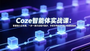 Coze智能体实战课：零基础小白专属，一步一演示全程不跳步，手把手带你从0到1搭建智能体-网创资源站