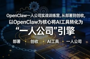 OpenClaw小龙虾+一人公司实战训练营，从部署到创收，将AI工具转化为“一人公司”引擎，低成本变现(更新)-网创资源站