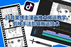 抖音某博主漫画推文搬运教学，剪映手法剪辑搬运技术-网创资源站